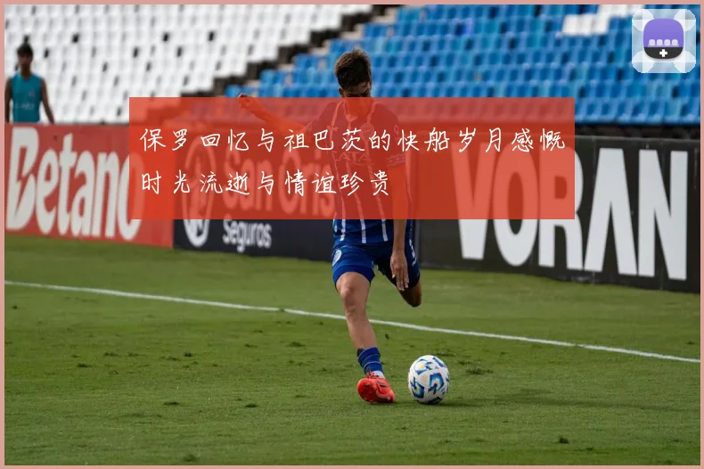 保罗回忆与祖巴茨的快船岁月感慨时光流逝与情谊珍贵