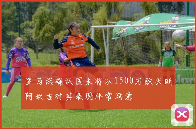 罗马诺确认国米将以1500万欧买断阿坎吉对其表现非常满意