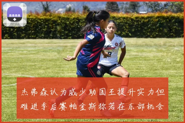 杰弗森认为威少助国王提升实力但难进季后赛帕金斯称若在东部机会更大
