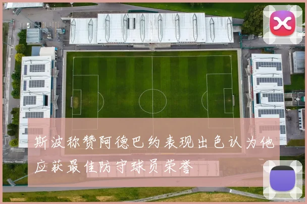 斯波称赞阿德巴约表现出色认为他应获最佳防守球员荣誉