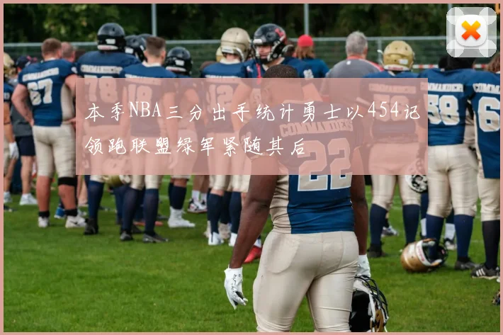 本季NBA三分出手统计勇士以454记领跑联盟绿军紧随其后