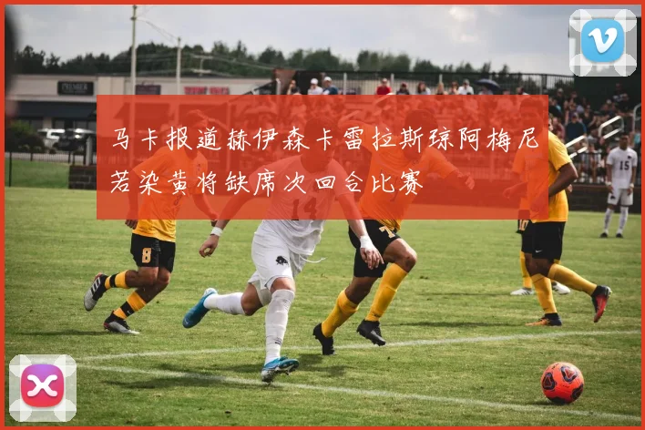 马卡报道赫伊森卡雷拉斯琼阿梅尼若染黄将缺席次回合比赛