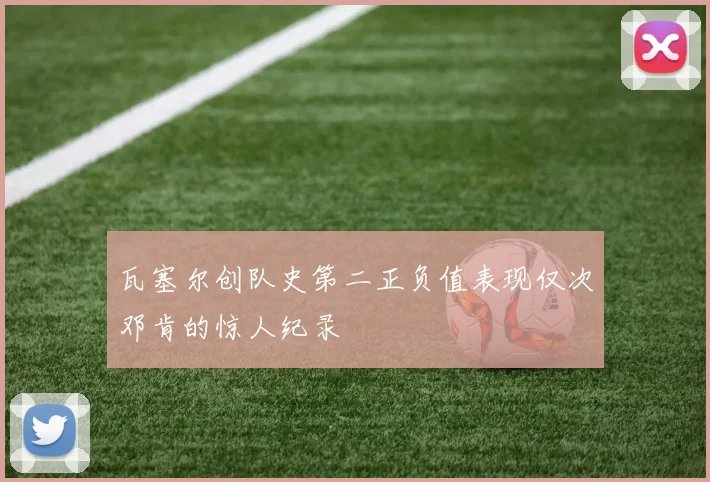 瓦塞尔创队史第二正负值表现仅次邓肯的惊人纪录