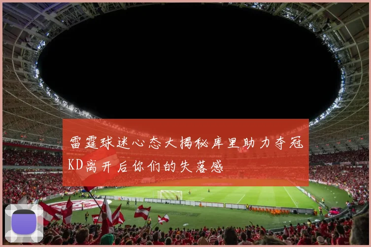 雷霆球迷心态大揭秘库里助力夺冠KD离开后你们的失落感
