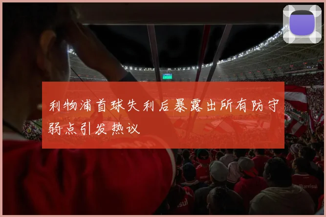 利物浦首球失利后暴露出所有防守弱点引发热议