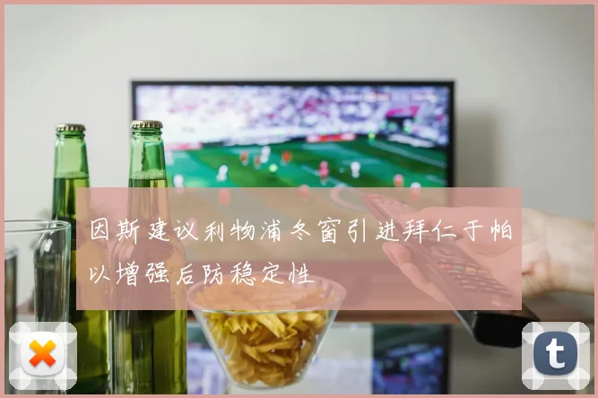 因斯建议利物浦冬窗引进拜仁于帕以增强后防稳定性