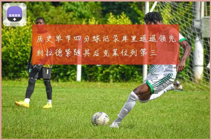 历史单节四分球记录库里遥遥领先利拉德紧随其后克莱位列第三