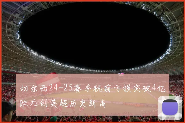 切尔西24-25赛季税前亏损突破4亿欧元创英超历史新高