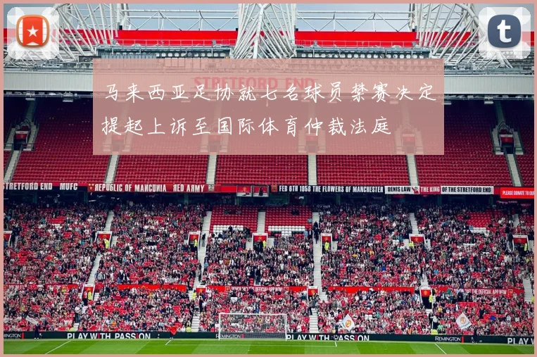 马来西亚足协就七名球员禁赛决定提起上诉至国际体育仲裁法庭