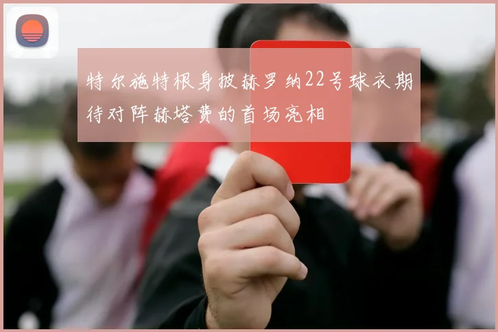 特尔施特根身披赫罗纳22号球衣期待对阵赫塔费的首场亮相