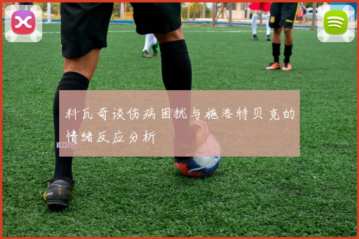 科瓦奇谈伤病困扰与施洛特贝克的情绪反应分析
