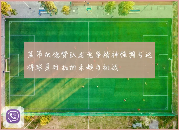 莱昂纳德赞狄龙竞争精神强调与这样球员对抗的乐趣与挑战