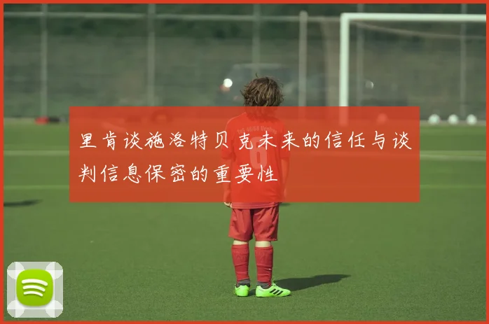 里肯谈施洛特贝克未来的信任与谈判信息保密的重要性