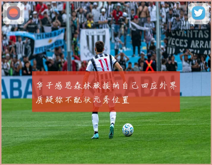 华子感恩森林狼接纳自己回应外界质疑称不配状元秀位置