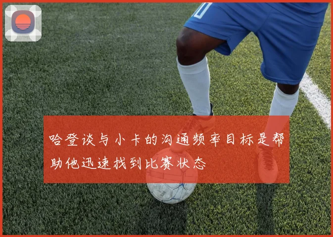 哈登谈与小卡的沟通频率目标是帮助他迅速找到比赛状态