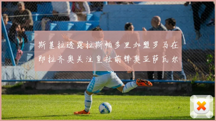 斯基拉透露拉斯帕多里加盟罗马在即拉齐奥关注皇社前锋奥亚萨瓦尔