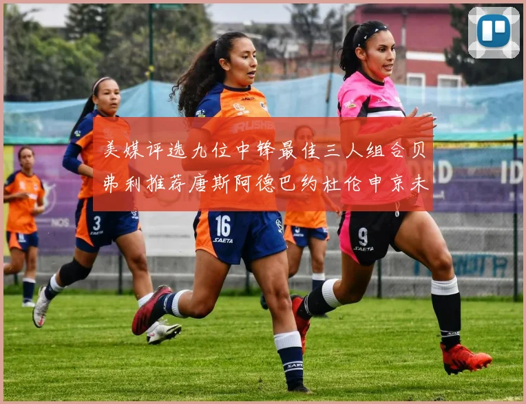 美媒评选九位中锋最佳三人组合贝弗利推荐唐斯阿德巴约杜伦申京未入选