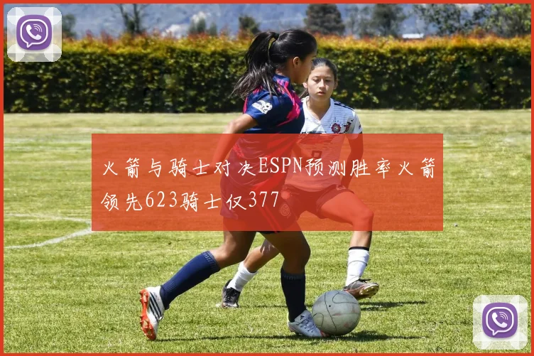 火箭与骑士对决ESPN预测胜率火箭领先623骑士仅377