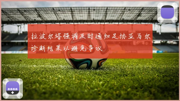 拉波尔塔强调及时通知足协亚马尔诊断结果以避免争议