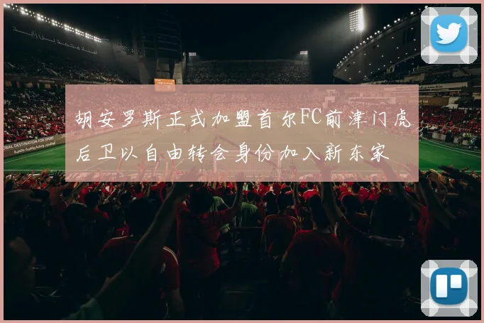 胡安罗斯正式加盟首尔FC前津门虎后卫以自由转会身份加入新东家