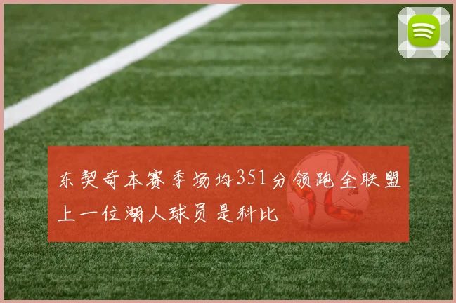 东契奇本赛季场均351分领跑全联盟上一位湖人球员是科比