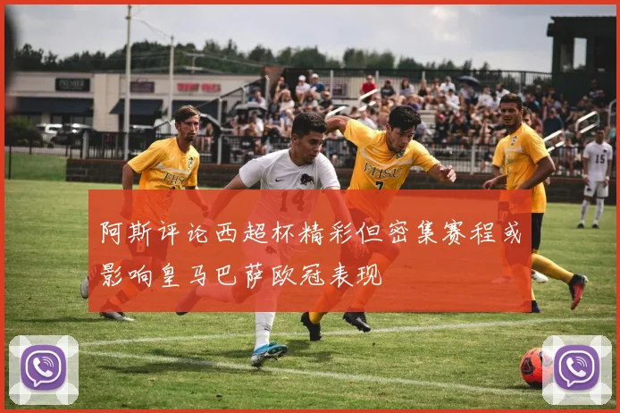 阿斯评论西超杯精彩但密集赛程或影响皇马巴萨欧冠表现