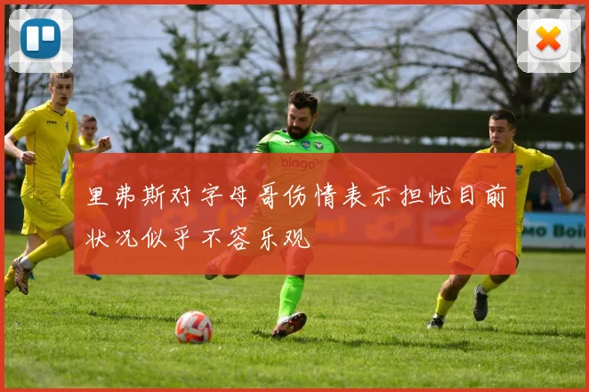 里弗斯对字母哥伤情表示担忧目前状况似乎不容乐观