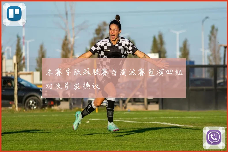 本赛季欧冠联赛与淘汰赛重演四组对决引发热议