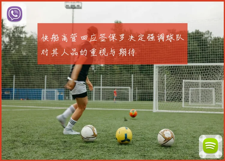 快船高管回应签保罗决定强调球队对其人品的重视与期待